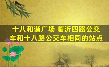 十八和谐广场 临沂四路公交车和十八路公交车相同的站点